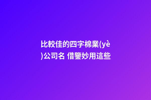 比較佳的四字棉業(yè)公司名 借鑒妙用這些-第1張-公司起名-玄機派